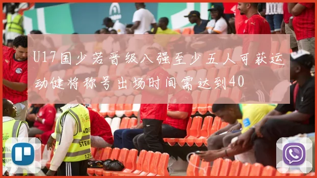 U17国少若晋级八强至少五人可获运动健将称号出场时间需达到40