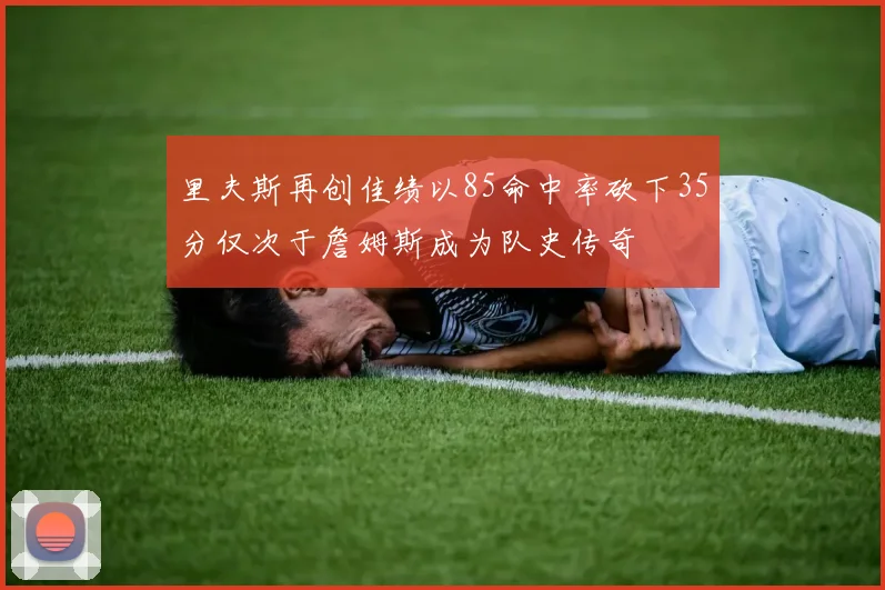 里夫斯再创佳绩以85命中率砍下35分仅次于詹姆斯成为队史传奇