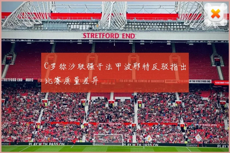 C罗称沙联强于法甲波耶特反驳指出比赛质量差异