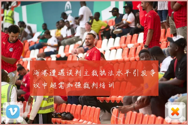 海港遭遇误判主裁执法水平引发争议中超需加强裁判培训