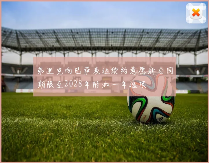 弗里克向巴萨表达续约意愿新合同期限至2028年附加一年选项